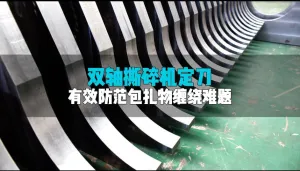 双轴撕碎机定刀选得好，效高稳定成本少