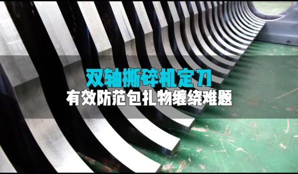 双轴撕碎机定刀选得好，效高稳定成本少